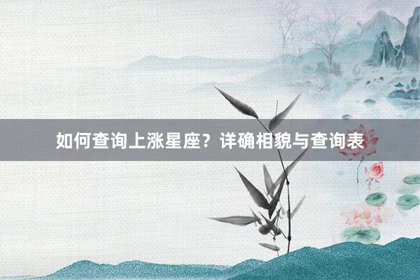 如何查询上涨星座？详确相貌与查询表