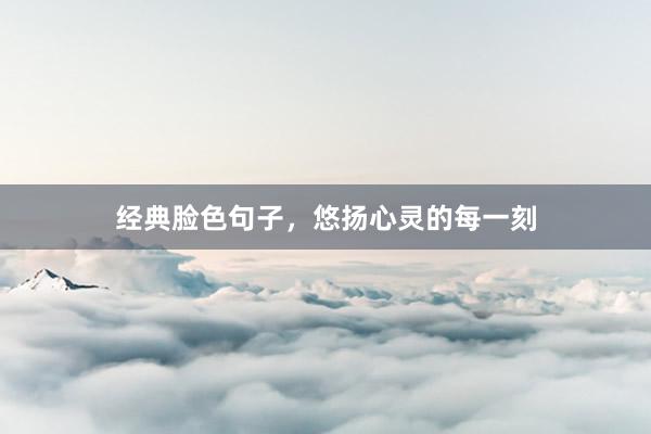 经典脸色句子，悠扬心灵的每一刻