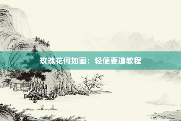 玫瑰花何如画：轻便要道教程