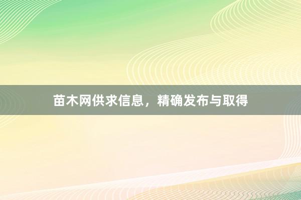 苗木网供求信息，精确发布与取得